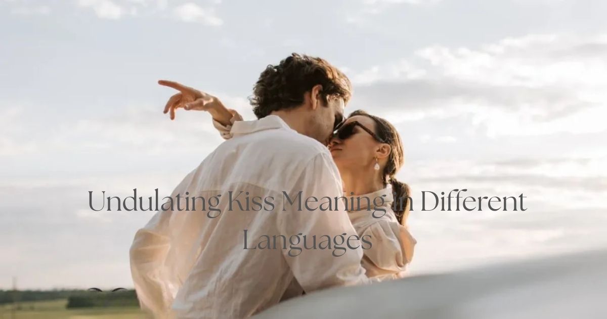 Undulating Word Origin Undulating Kiss Meaning: Facts Behind This Romantic Term